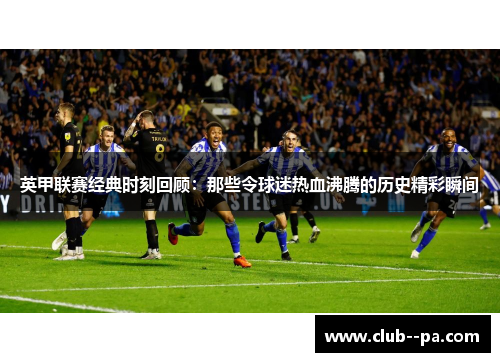 英甲联赛经典时刻回顾：那些令球迷热血沸腾的历史精彩瞬间