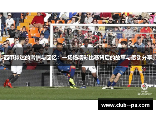 西甲球迷的激情与回忆：一场场精彩比赛背后的故事与感动分享