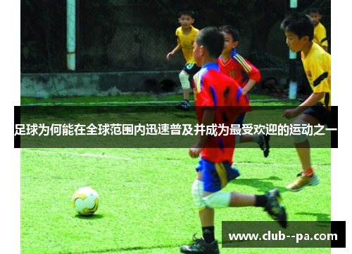 足球为何能在全球范围内迅速普及并成为最受欢迎的运动之一
