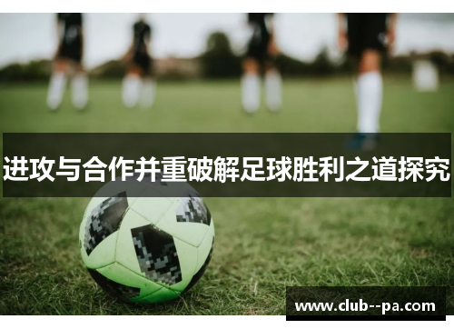 进攻与合作并重破解足球胜利之道探究