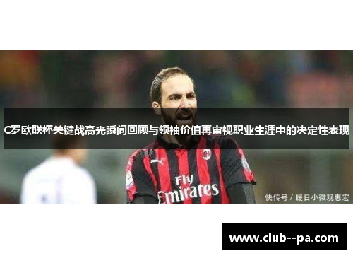 C罗欧联杯关键战高光瞬间回顾与领袖价值再审视职业生涯中的决定性表现 C罗欧联杯关键战高光瞬间回顾与领袖价值再审视职业生涯中的决定性表现