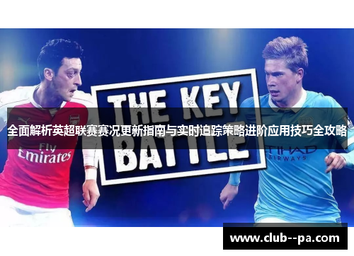 全面解析英超联赛赛况更新指南与实时追踪策略进阶应用技巧全攻略 全面解析英超联赛赛况更新指南与实时追踪策略进阶应用技巧全攻略