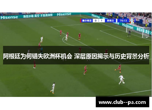 阿根廷为何错失欧洲杯机会 深层原因揭示与历史背景分析