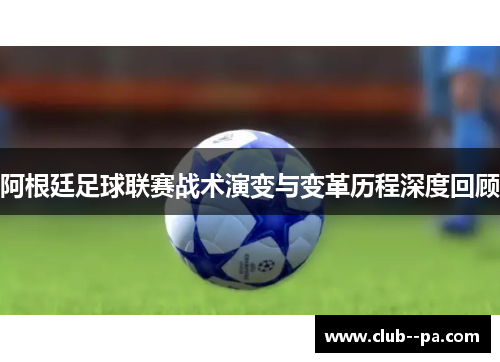 阿根廷足球联赛战术演变与变革历程深度回顾 阿根廷足球联赛战术演变与变革历程深度回顾
