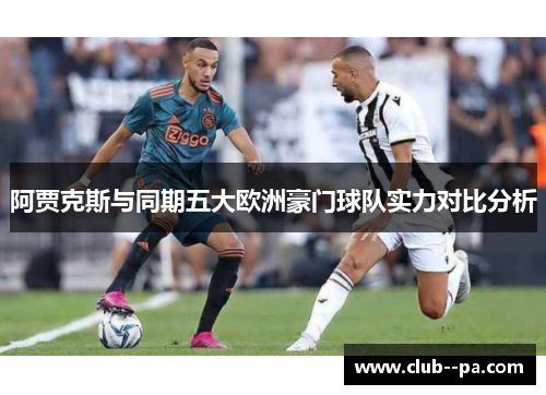阿贾克斯与同期五大欧洲豪门球队实力对比分析 阿贾克斯与同期五大欧洲豪门球队实力对比分析