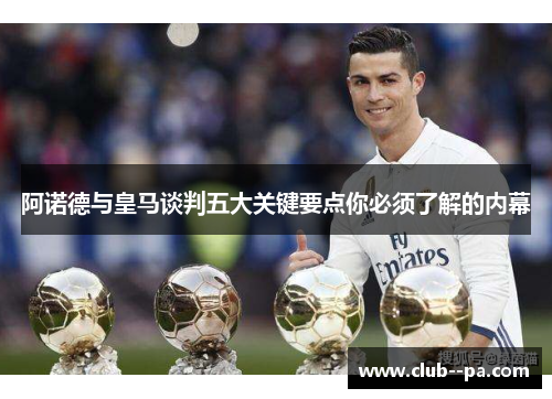 阿诺德与皇马谈判五大关键要点你必须了解的内幕
