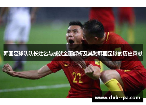 韩国足球队队长姓名与成就全面解析及其对韩国足球的历史贡献