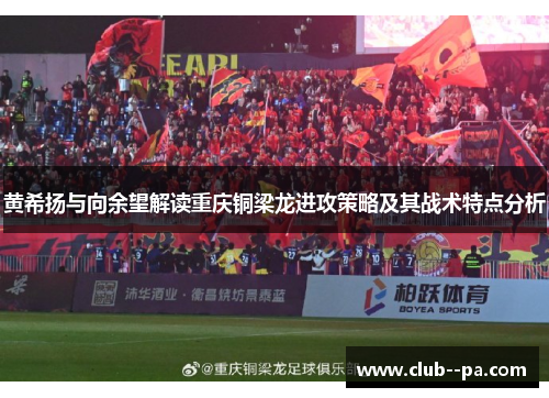 黄希扬与向余望解读重庆铜梁龙进攻策略及其战术特点分析 黄希扬与向余望解读重庆铜梁龙进攻策略及其战术特点分析