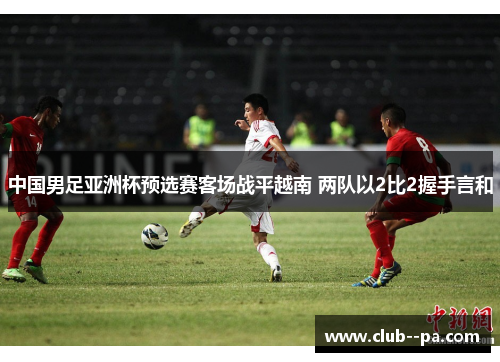 中国男足亚洲杯预选赛客场战平越南 两队以2比2握手言和