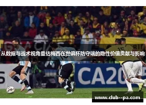 从数据与战术视角重估梅西在世俱杯防守端的隐性价值贡献与影响
