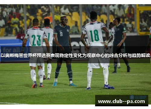 以奥斯梅恩世界杯预选赛表现稳定性变化为观察中心的综合分析与趋势解读