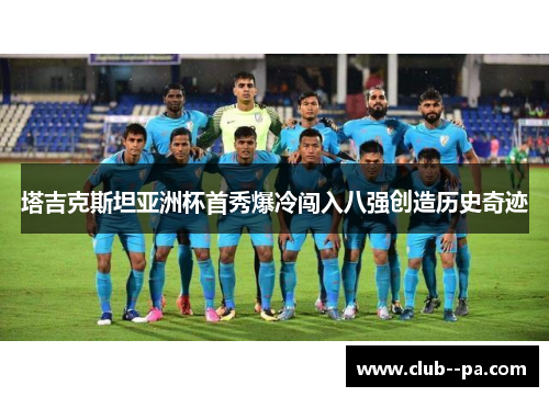 塔吉克斯坦亚洲杯首秀爆冷闯入八强创造历史奇迹 塔吉克斯坦亚洲杯首秀爆冷闯入八强创造历史奇迹