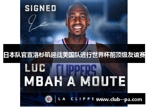 日本队官宣洛杉矶迎战美国队进行世界杯前顶级友谊赛 日本队官宣洛杉矶迎战美国队进行世界杯前顶级友谊赛