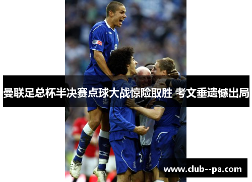 曼联足总杯半决赛点球大战惊险取胜 考文垂遗憾出局 曼联足总杯半决赛点球大战惊险取胜 考文垂遗憾出局
