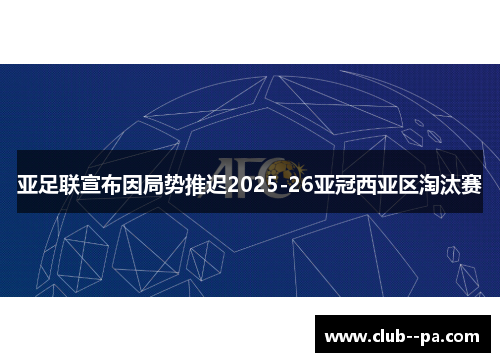 亚足联宣布因局势推迟2025-26亚冠西亚区淘汰赛 亚足联宣布因局势推迟2025-26亚冠西亚区淘汰赛