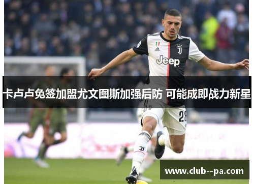 卡卢卢免签加盟尤文图斯加强后防 可能成即战力新星