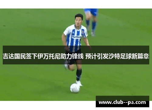 吉达国民签下伊万托尼助力锋线 预计引发沙特足球新篇章