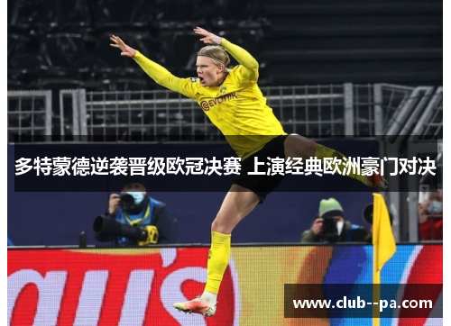 多特蒙德逆袭晋级欧冠决赛 上演经典欧洲豪门对决 多特蒙德逆袭晋级欧冠决赛 上演经典欧洲豪门对决