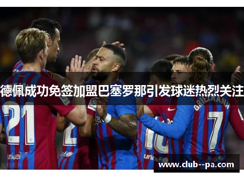 德佩成功免签加盟巴塞罗那引发球迷热烈关注