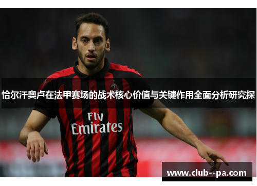 恰尔汗奥卢在法甲赛场的战术核心价值与关键作用全面分析研究探