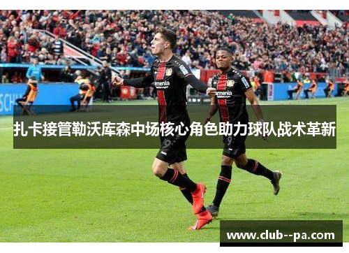扎卡接管勒沃库森中场核心角色助力球队战术革新