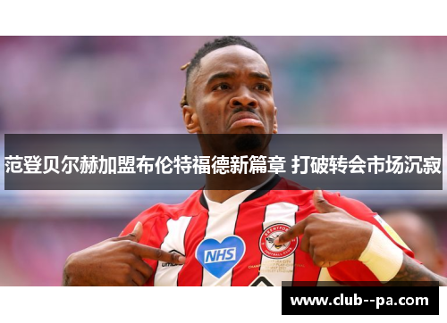 范登贝尔赫加盟布伦特福德新篇章 打破转会市场沉寂