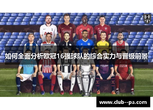 如何全面分析欧冠16强球队的综合实力与晋级前景