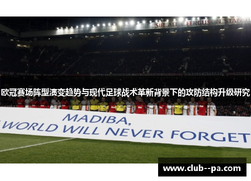 欧冠赛场阵型演变趋势与现代足球战术革新背景下的攻防结构升级研究