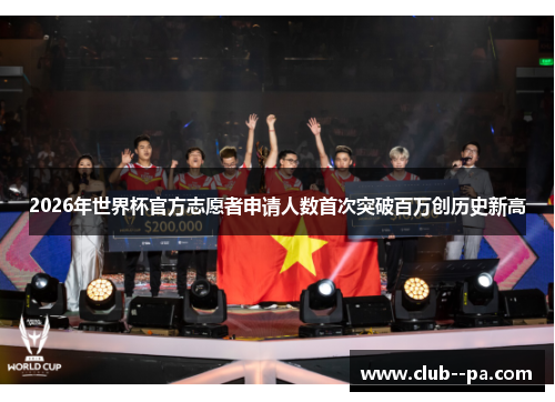 2026年世界杯官方志愿者申请人数首次突破百万创历史新高