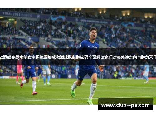 欧冠联赛战术前瞻主场氛围加成激活球队制胜密码全面解读豪门对决关键走向与胜负天平 欧冠联赛战术前瞻主场氛围加成激活球队制胜密码全面解读豪门对决关键走向与胜负天平