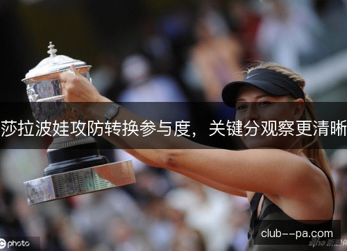 莎拉波娃攻防转换参与度，关键分观察更清晰