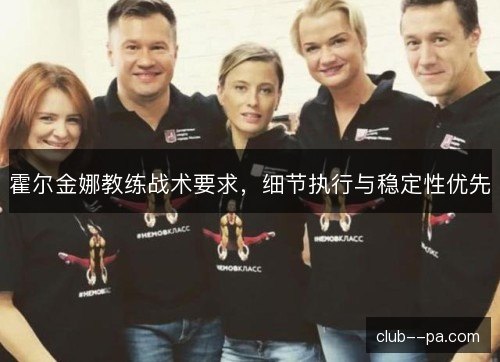 霍尔金娜教练战术要求，细节执行与稳定性优先