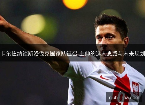 卡尔佐纳谈斯洛伐克国家队征召 主帅的选人思路与未来规划